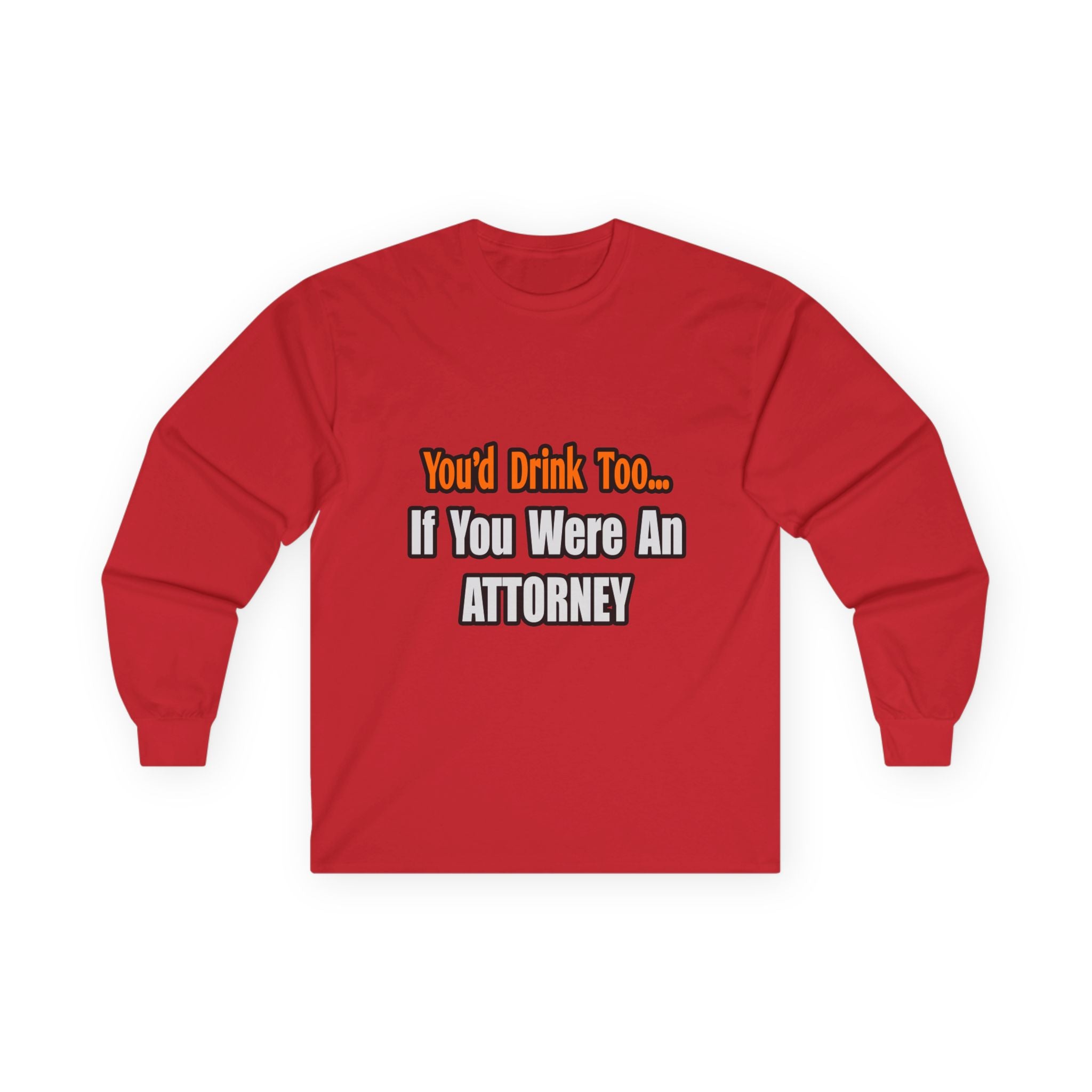 You'd Drink Too...Attorney - Unisex Ultra Cotton Long Sleeve Tee