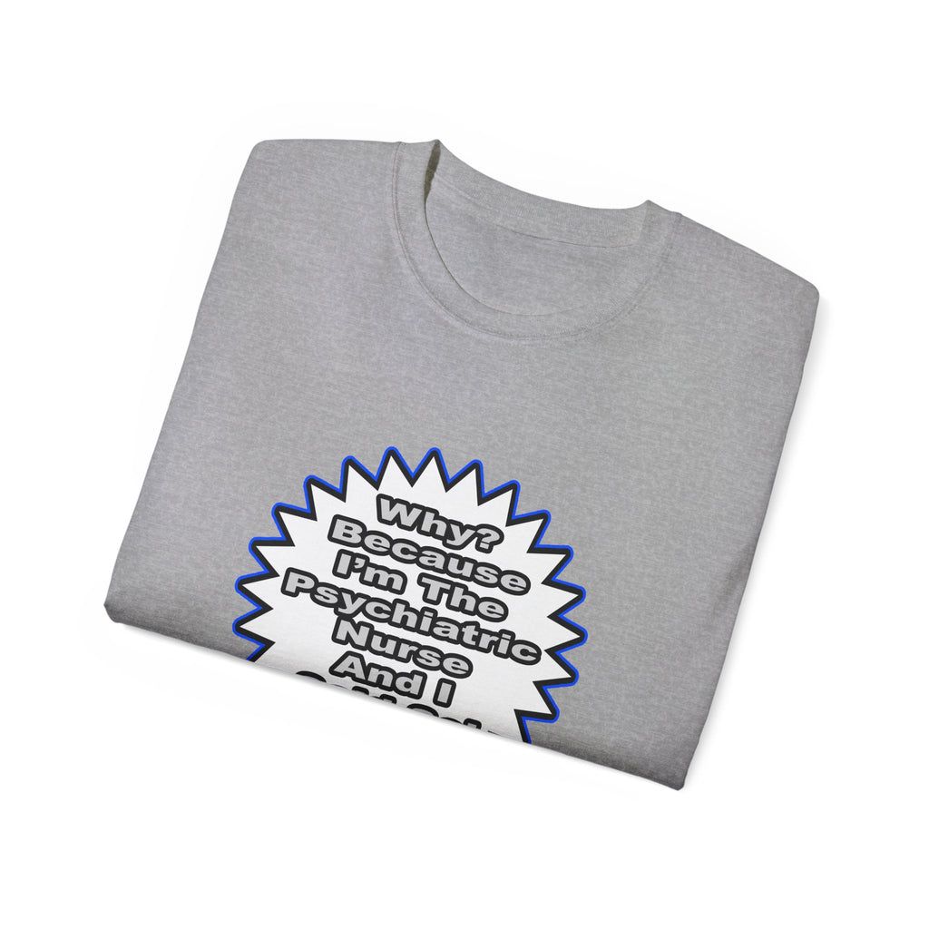 Psychiatric Nurse...Because I Said So - Unisex Ultra Cotton Tee