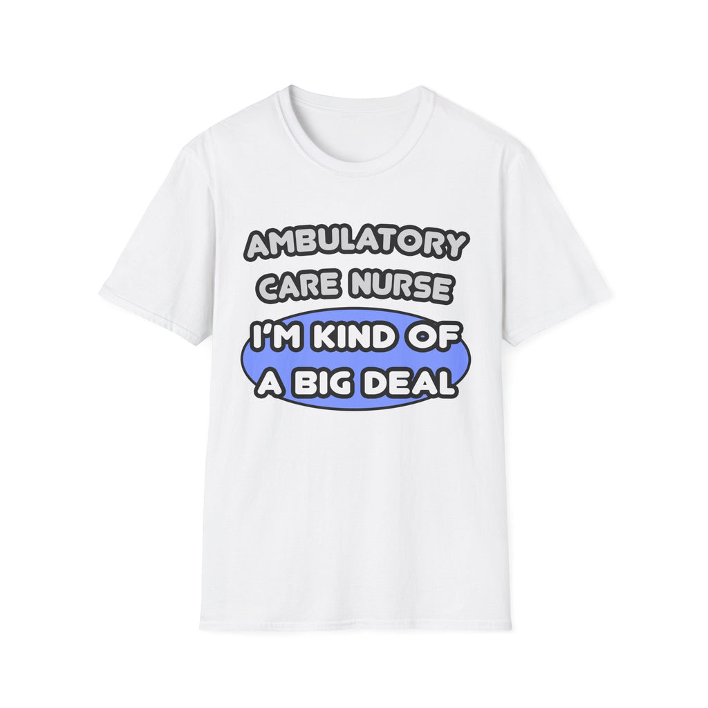 Ambulatory Care Nurse ... I'm Kind of a Big Deal - Unisex Softstyle T-Shirt
