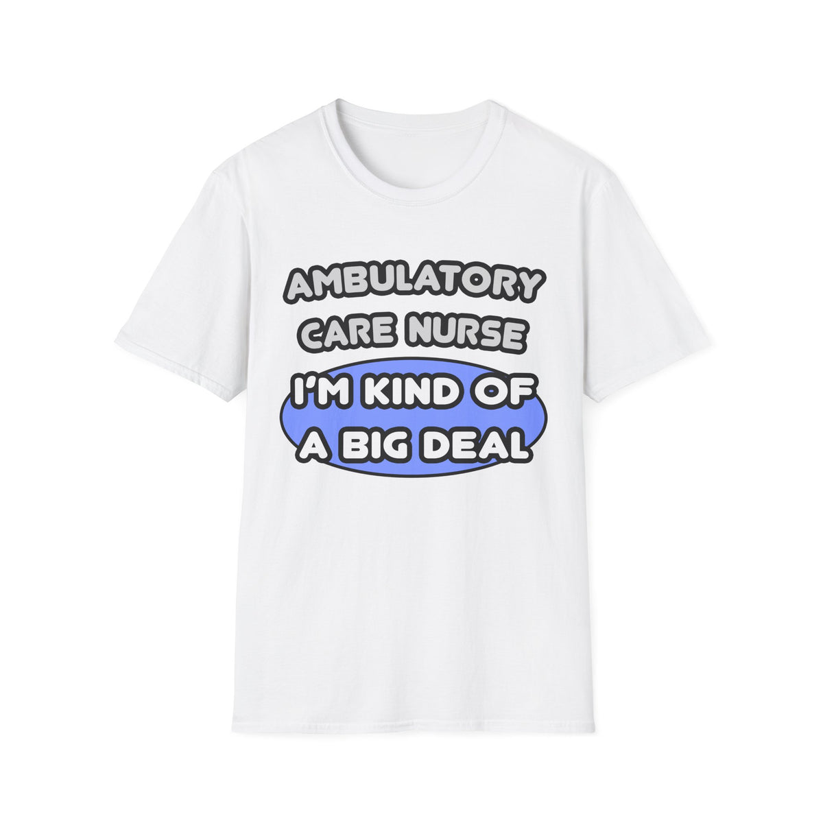 Ambulatory Care Nurse ... I'm Kind of a Big Deal - Unisex Softstyle T-Shirt