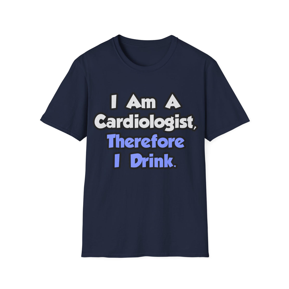 I Am A Cardiologist, Therefore I Drink - Unisex Softstyle T-Shirt