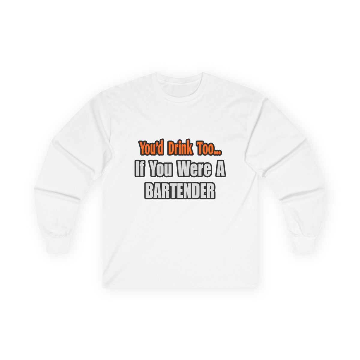 You'd Drink Too...Bartender - Unisex Ultra Cotton Long Sleeve Tee