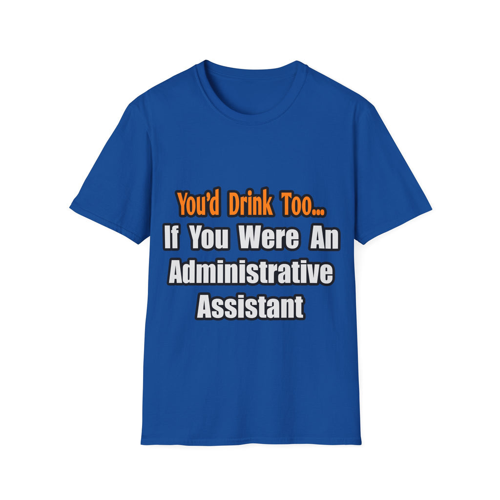 You'd Drink Too...Administrative Assistant - Unisex Softstyle T-Shirt