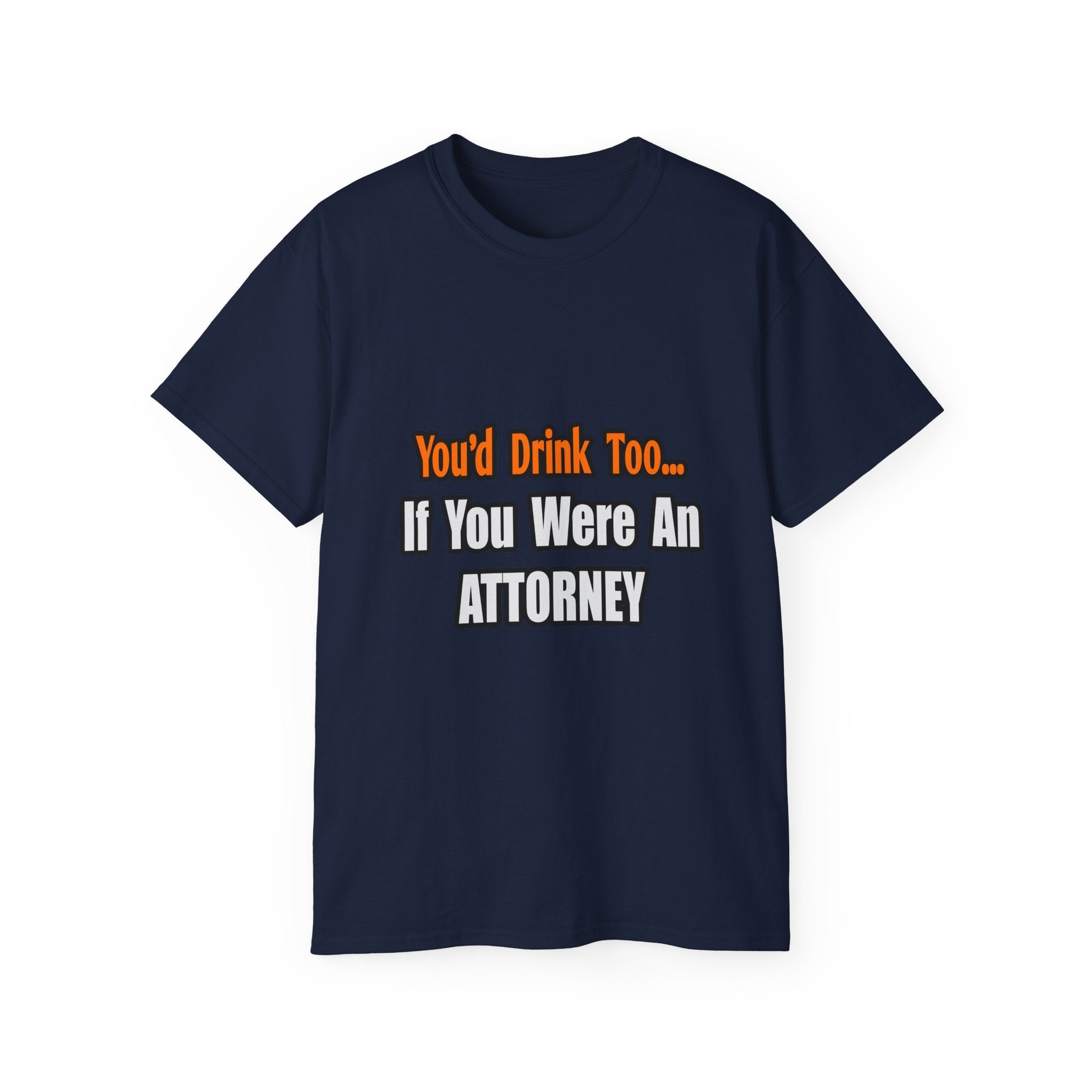 You'd Drink Too...Attorney - Unisex Ultra Cotton Tee