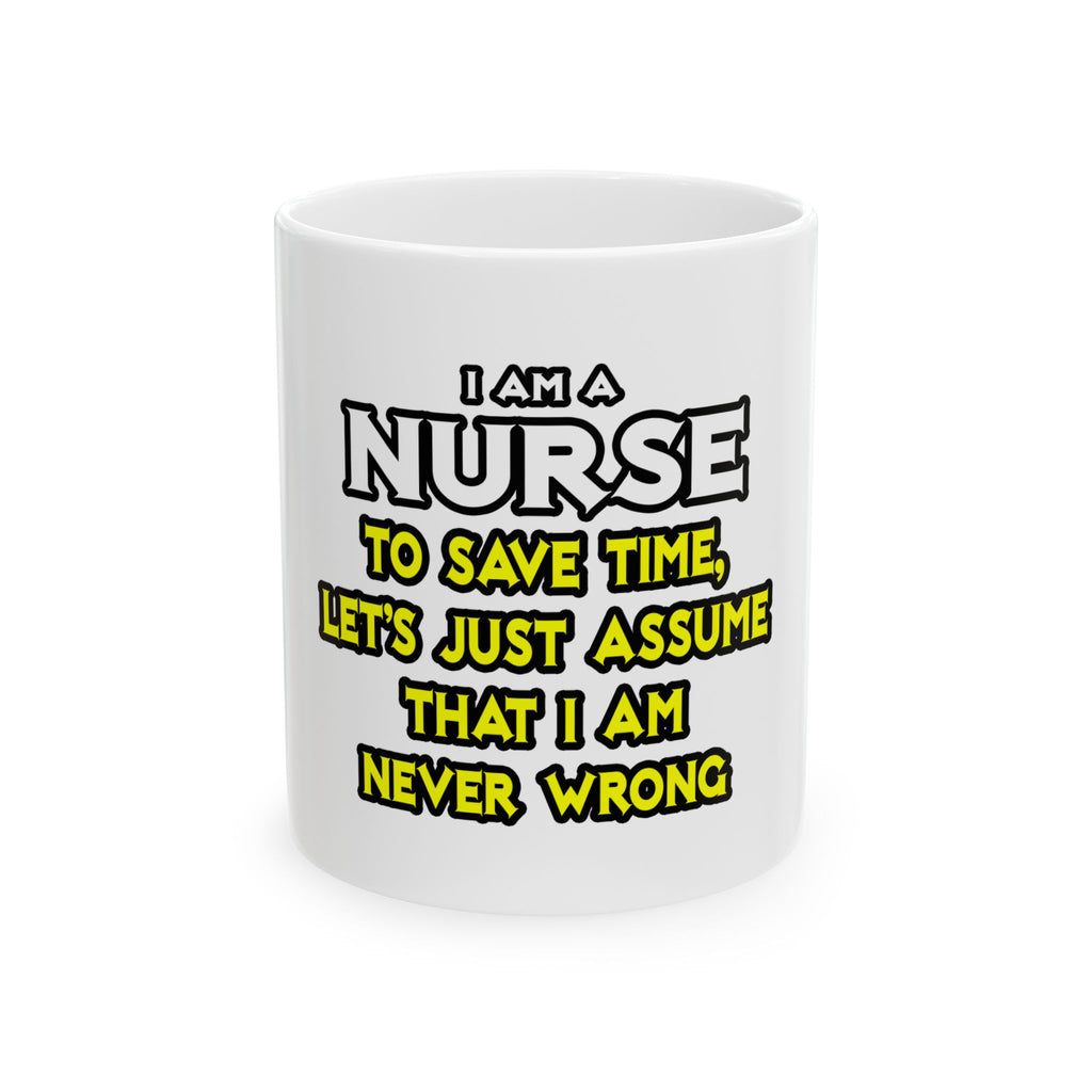 Nurse...Assume I Am Never Wrong - Ceramic Mug, (11oz, 15oz)