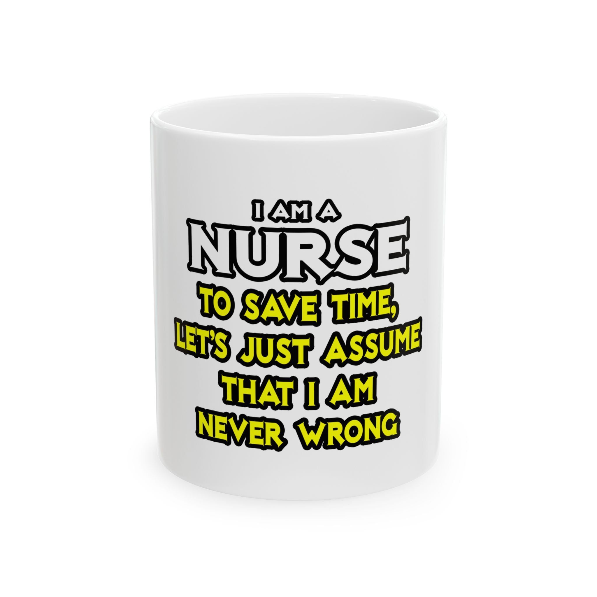 Nurse...Assume I Am Never Wrong - Ceramic Mug, (11oz, 15oz)