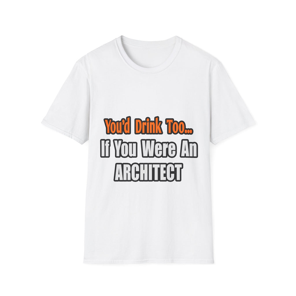 You'd Drink Too...Architect - Unisex Softstyle T-Shirt