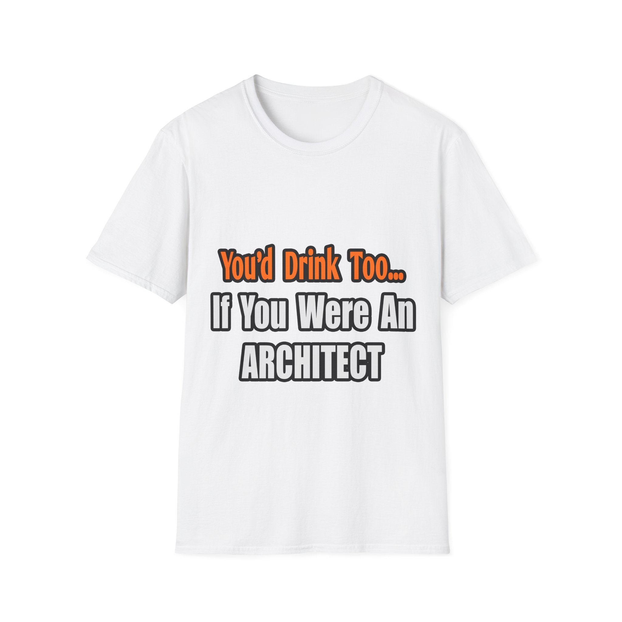You'd Drink Too...Architect - Unisex Softstyle T-Shirt
