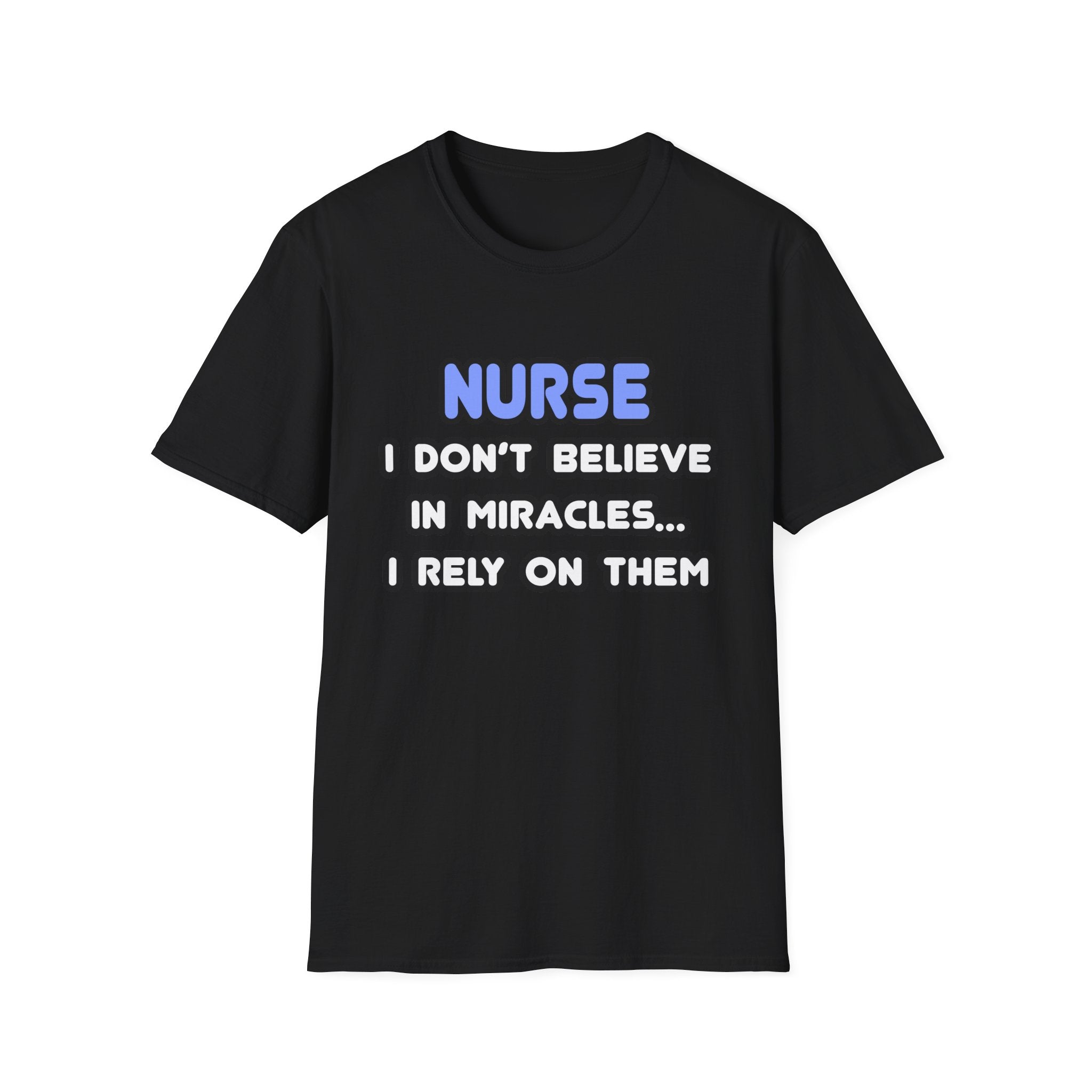 Nurse...I Don’t Believe in Miracles...I Rely On Them T-Shirt