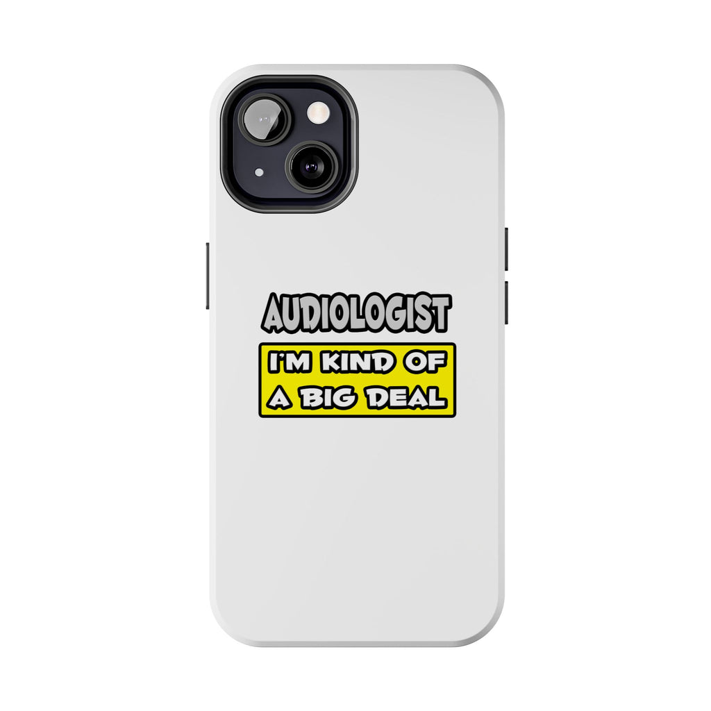 Audiologist .. I'm Kind of a Big Deal - Tough Phone Cases