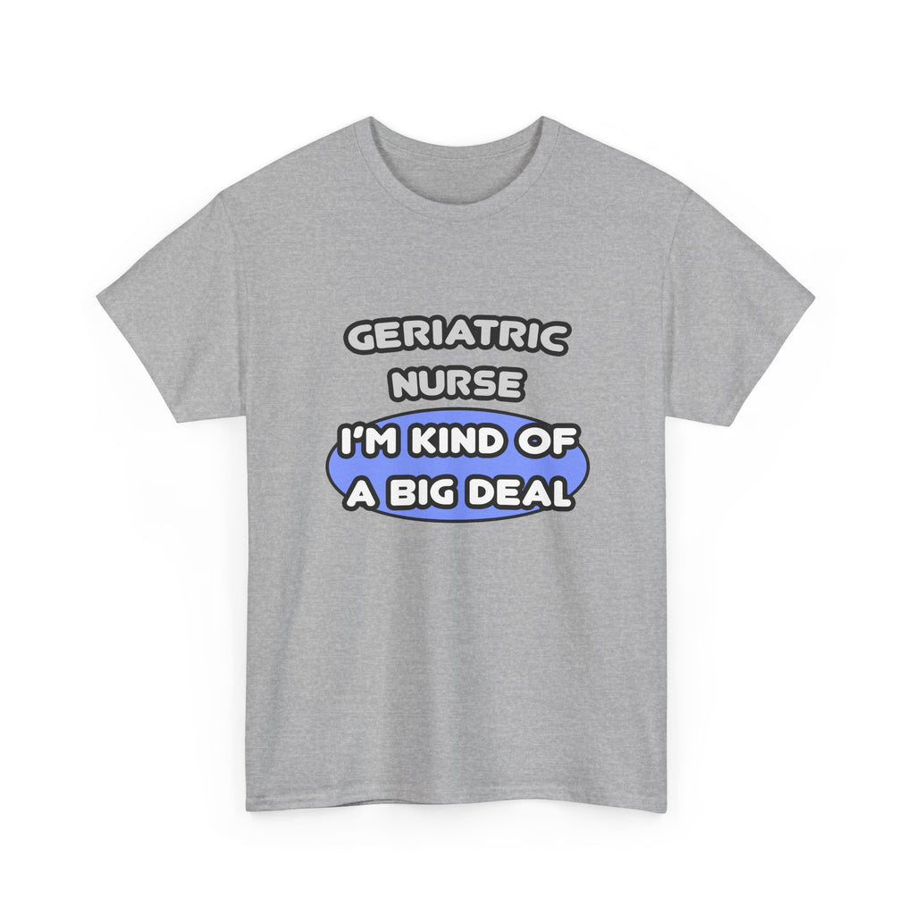 Geriatric Nurse ... I'm Kind of a Big Deal - Unisex Heavy Cotton Tee