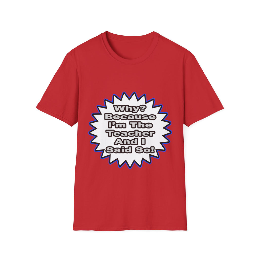 Teacher...Because I Said So - Unisex Softstyle T-Shirt
