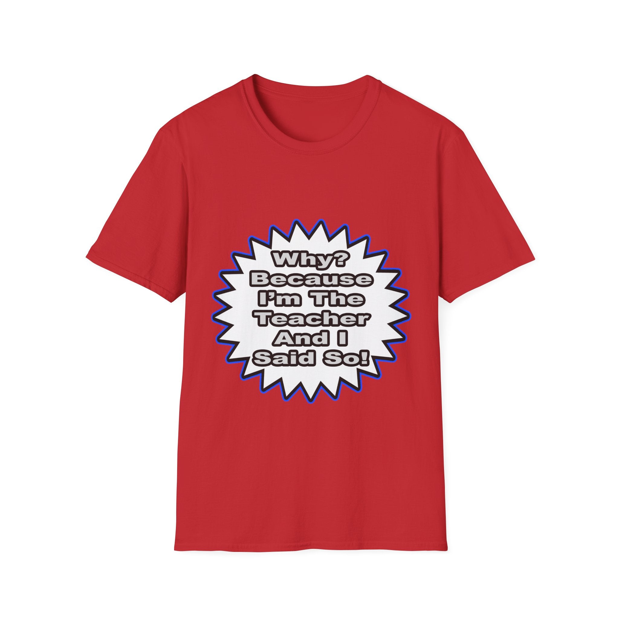 Teacher...Because I Said So - Unisex Softstyle T-Shirt