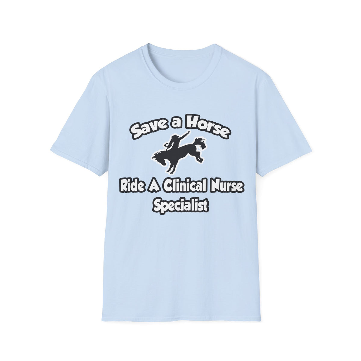 Save a Horse, Ride a Clinical Nurse Specialist - Unisex Softstyle T-Shirt