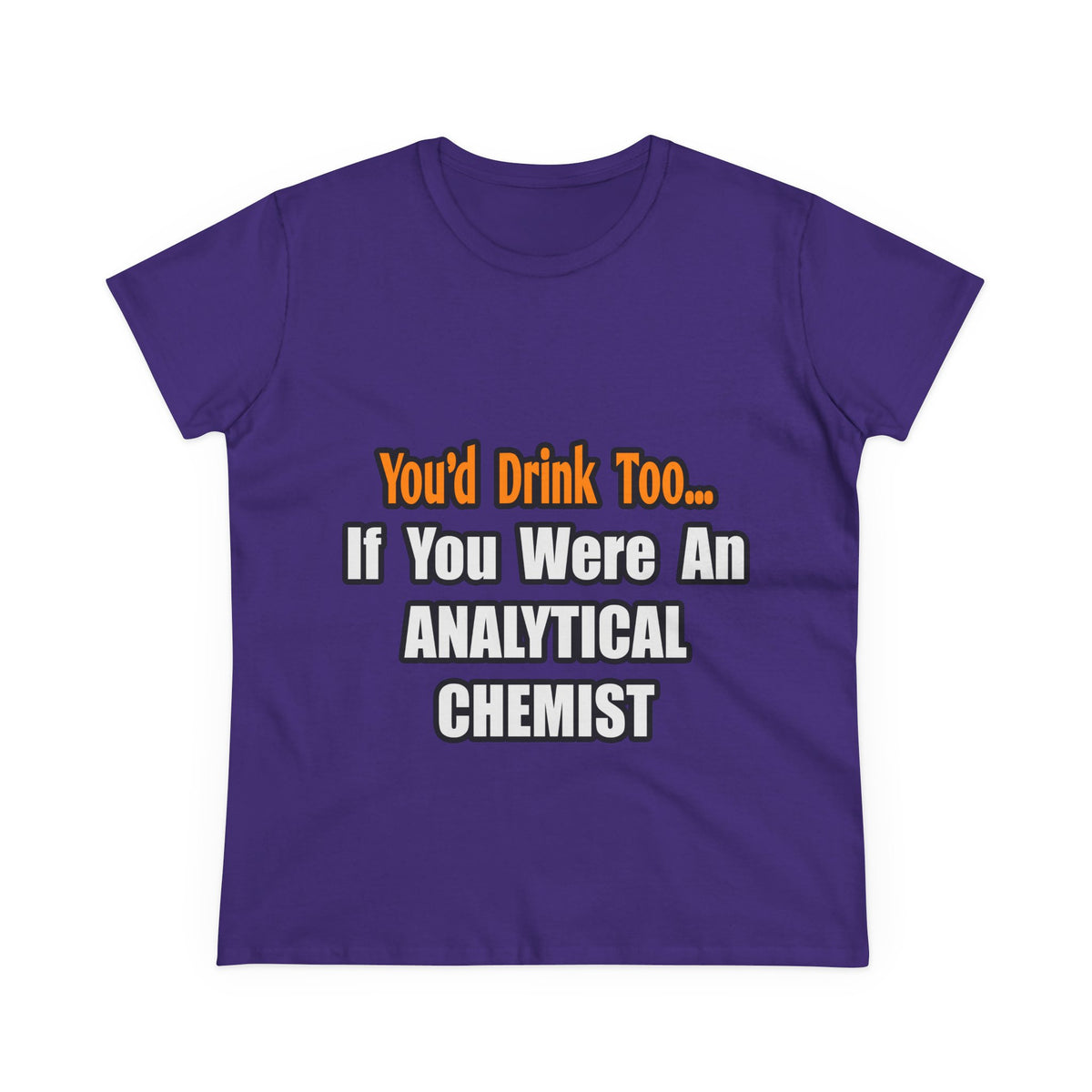 You'd Drink Too...Analytical Chemist - Women's Midweight Cotton Tee