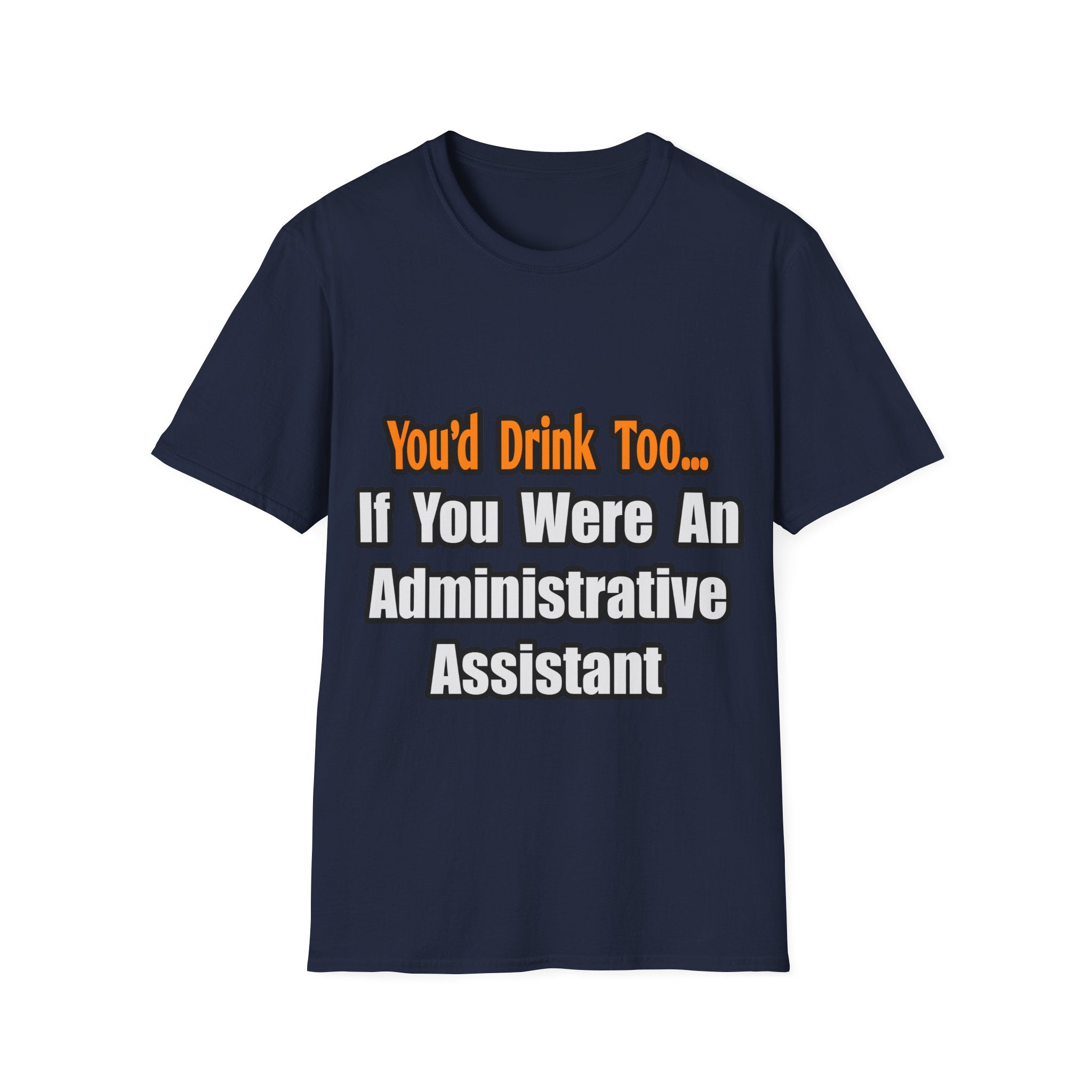 You'd Drink Too...Administrative Assistant - Unisex Softstyle T-Shirt