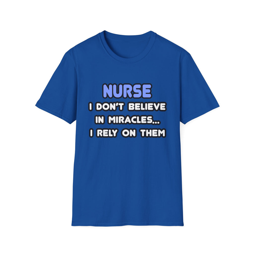 Nurse...I Don’t Believe in Miracles...I Rely On Them T-Shirt