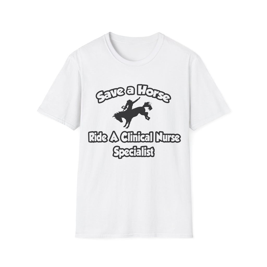 Save a Horse, Ride a Clinical Nurse Specialist - Unisex Softstyle T-Shirt