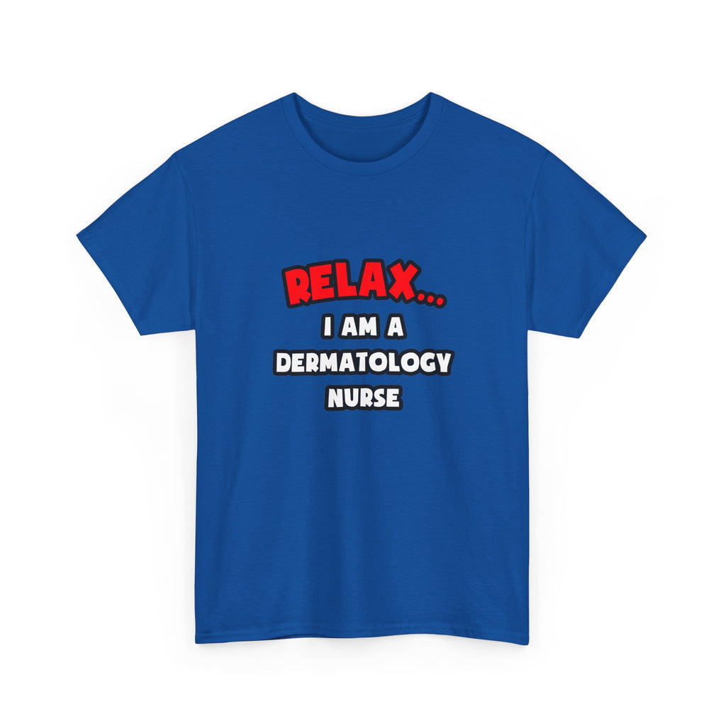 Relax ... I Am A Dermatology Nurse - Unisex Heavy Cotton Tee