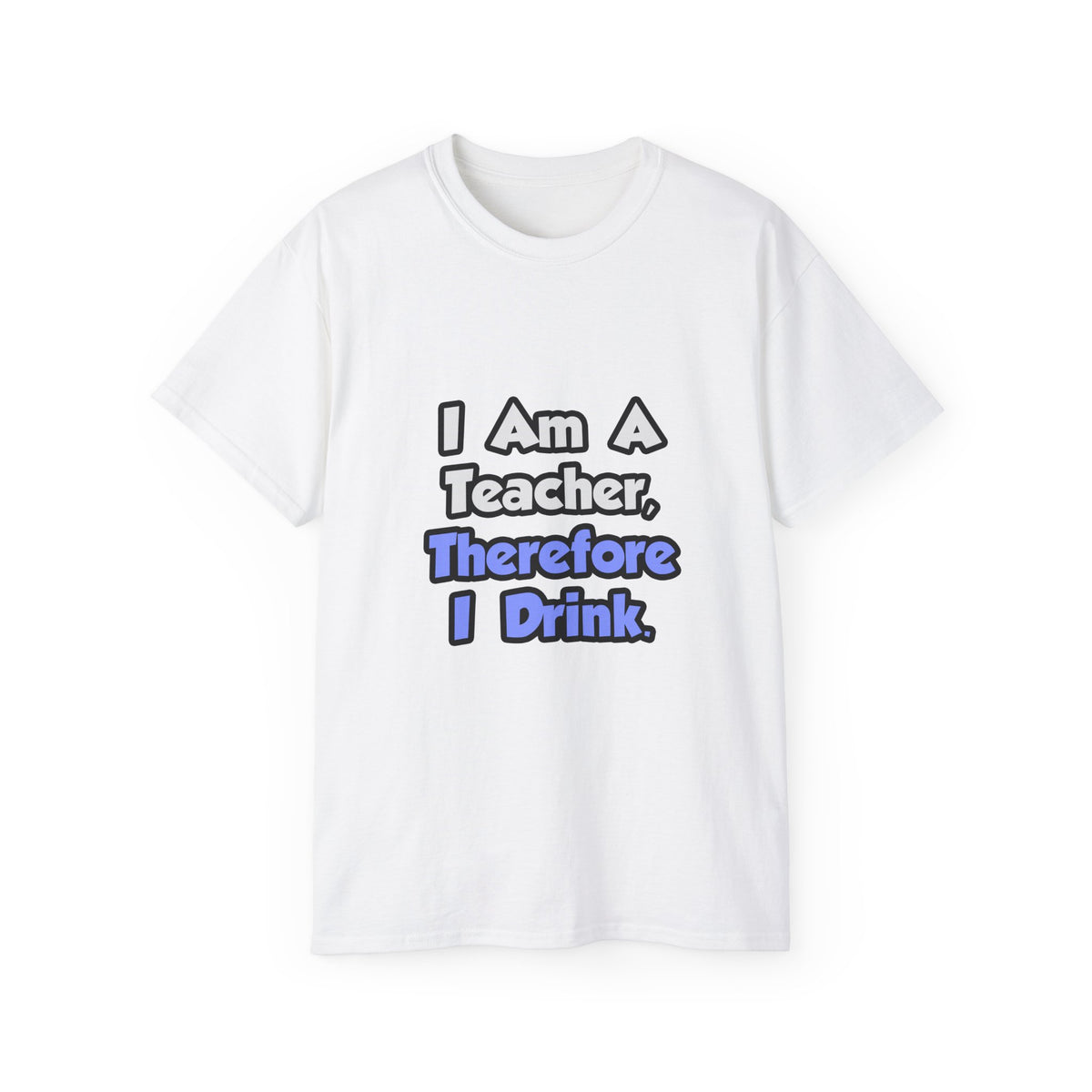 I Am A Teacher, Therefore I Drink - Unisex Ultra Cotton Tee