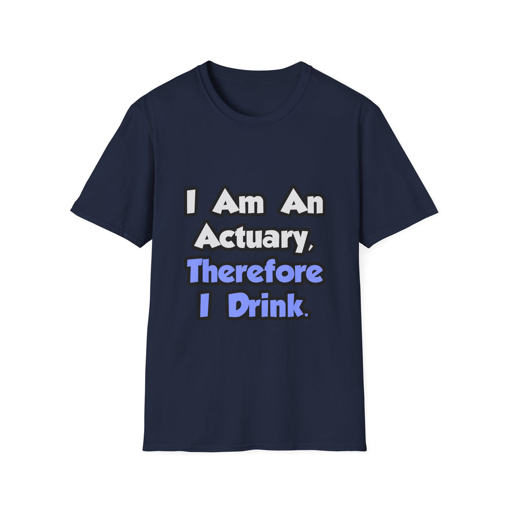 I Am An Actuary, Therefore I Drink - Unisex Softstyle T-Shirt