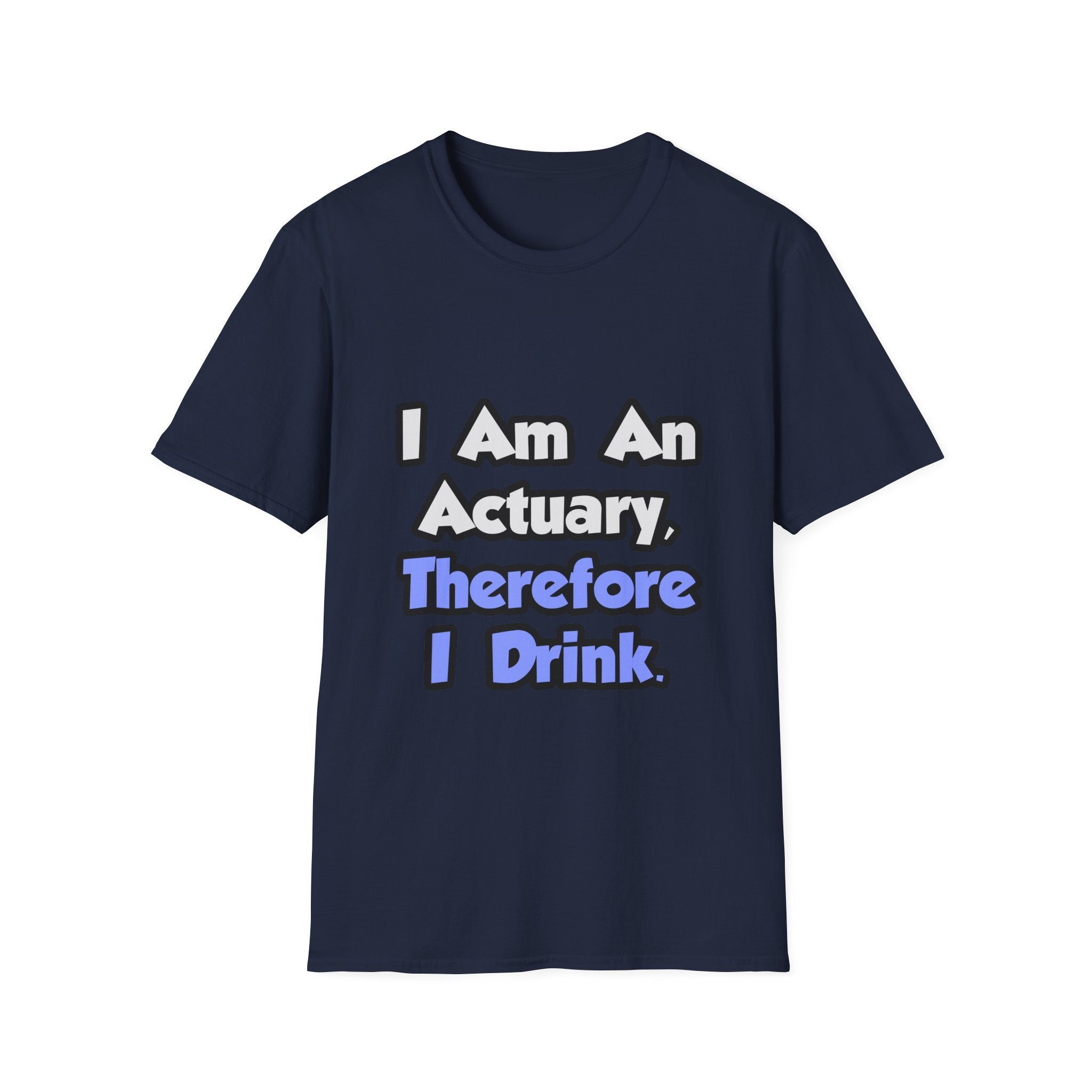 I Am An Actuary, Therefore I Drink - Unisex Softstyle T-Shirt