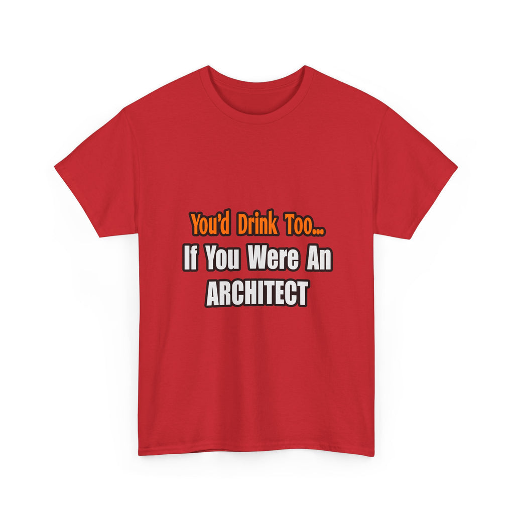You'd Drink Too...Architect - Unisex Heavy Cotton Tee