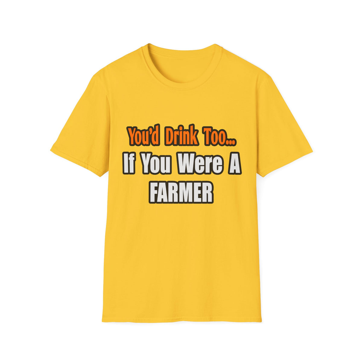 You'd Drink Too...Farmer - Unisex Softstyle T-Shirt
