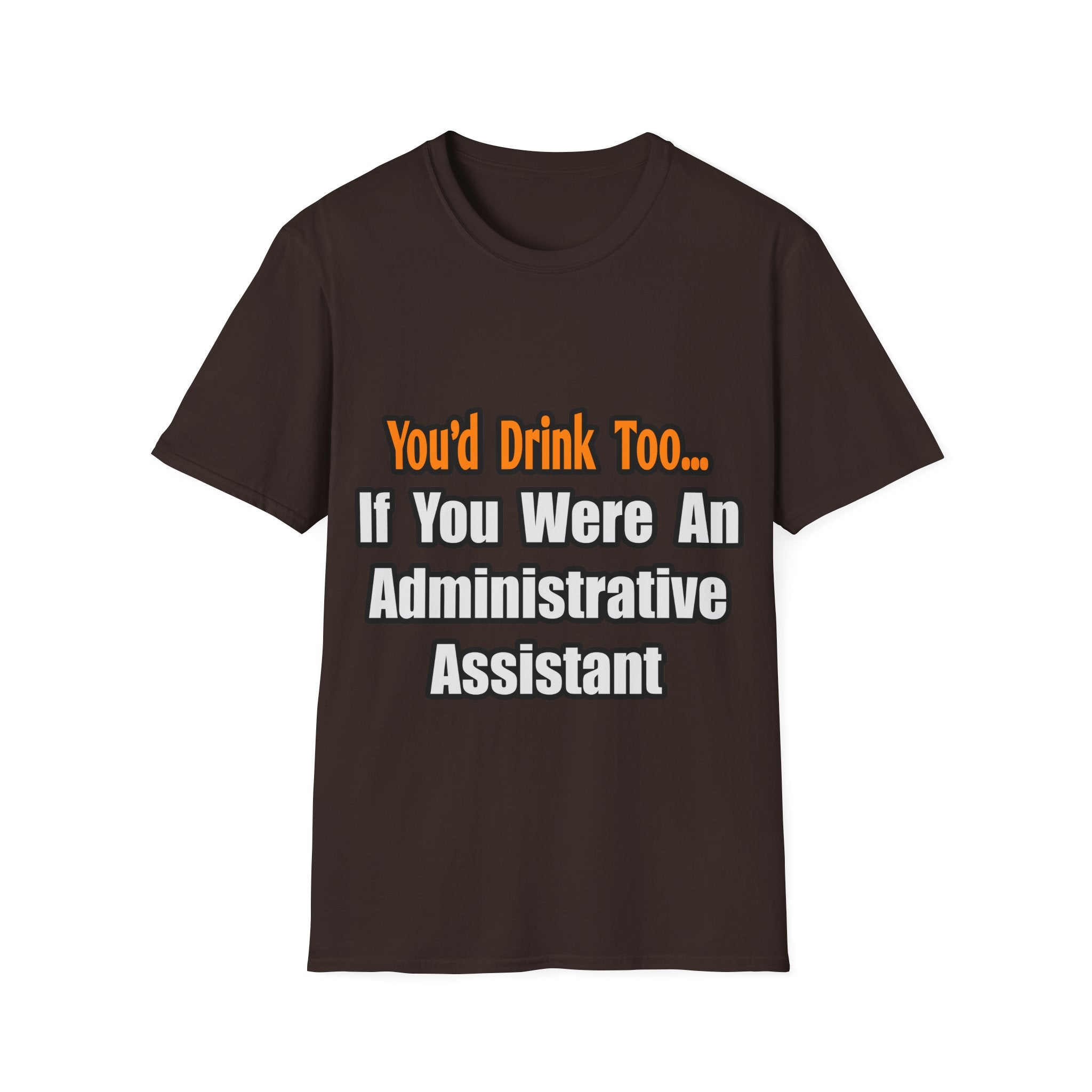 You'd Drink Too...Administrative Assistant - Unisex Softstyle T-Shirt