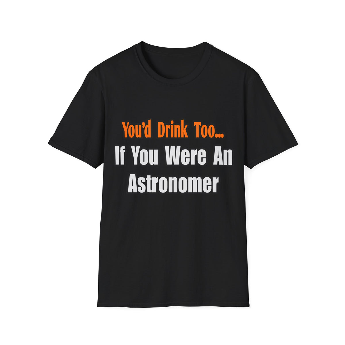 You'd Drink Too...Astronomer - Unisex Softstyle T-Shirt