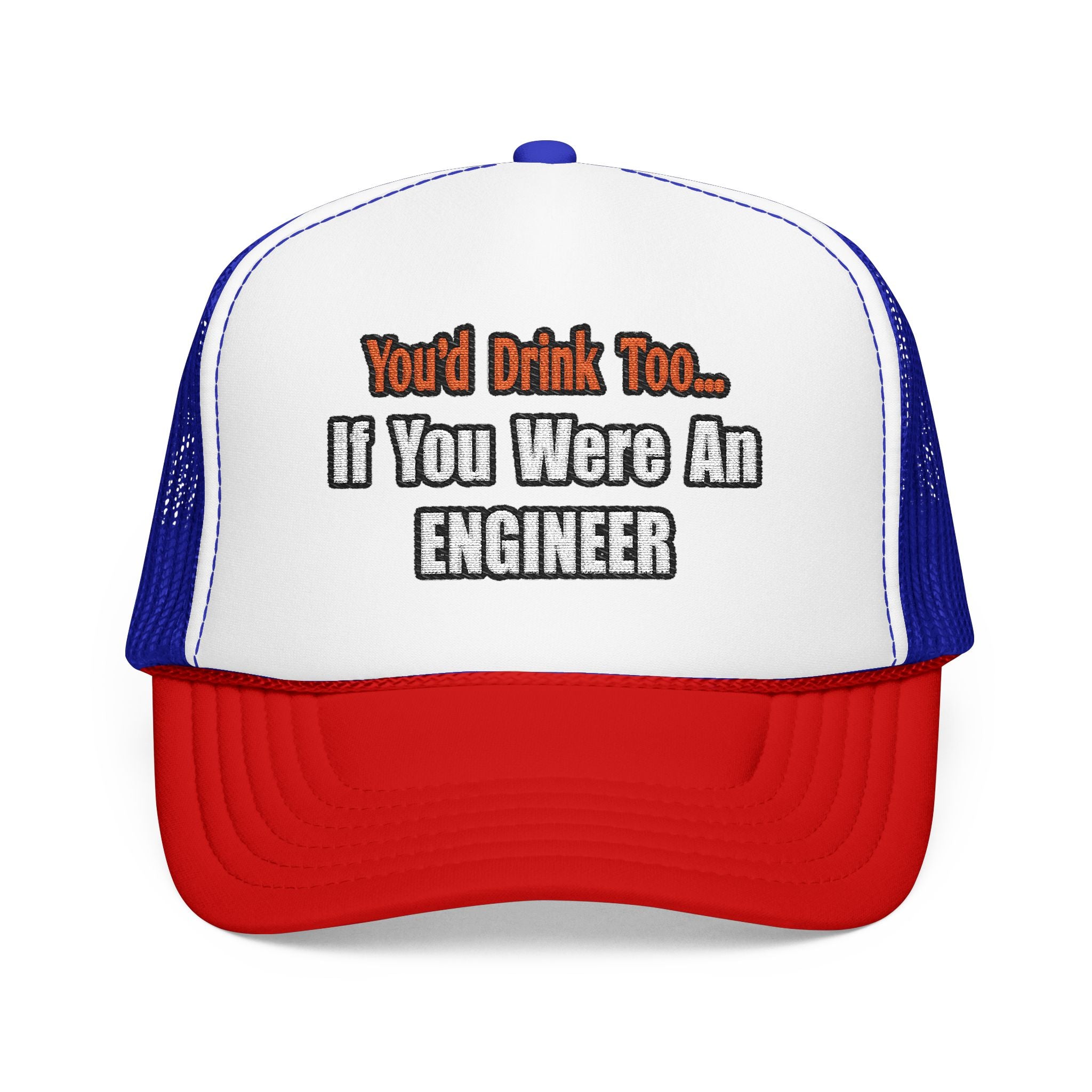 You'd Drink Too...Engineer - Foam Trucker Hat