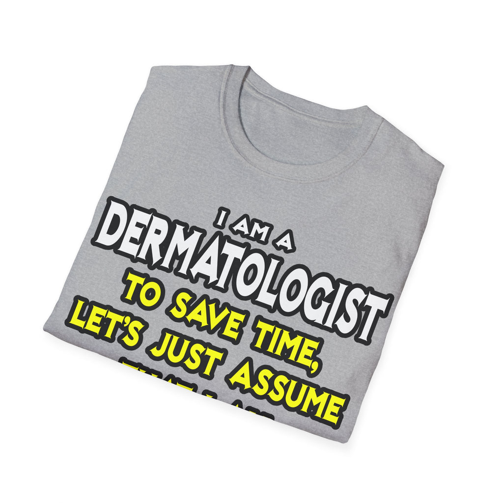Dermatologist...Assume I Am Never Wrong - Unisex Softstyle T-Shirt