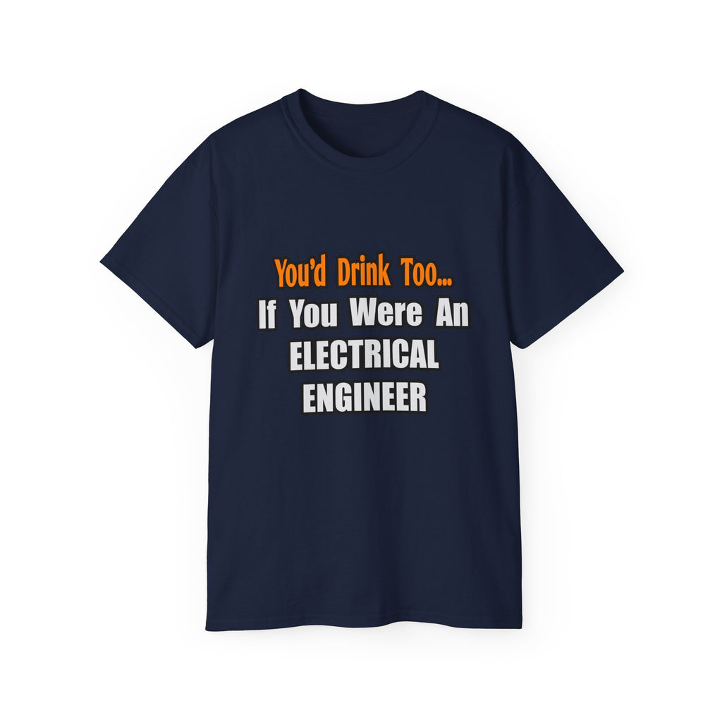 You'd Drink Too...Electrical Engineer - Unisex Ultra Cotton Tee