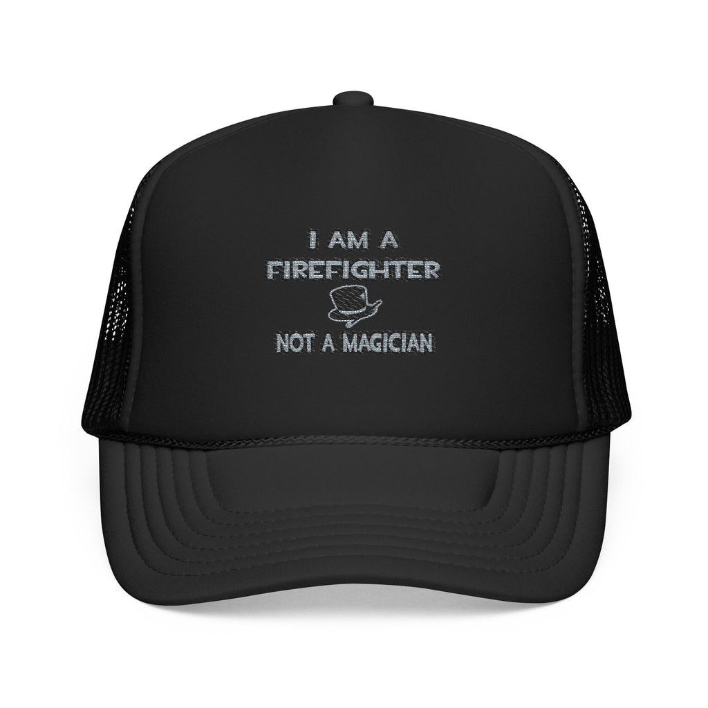 I Am A Firefighter ... Not A Magician - Foam Trucker Hat