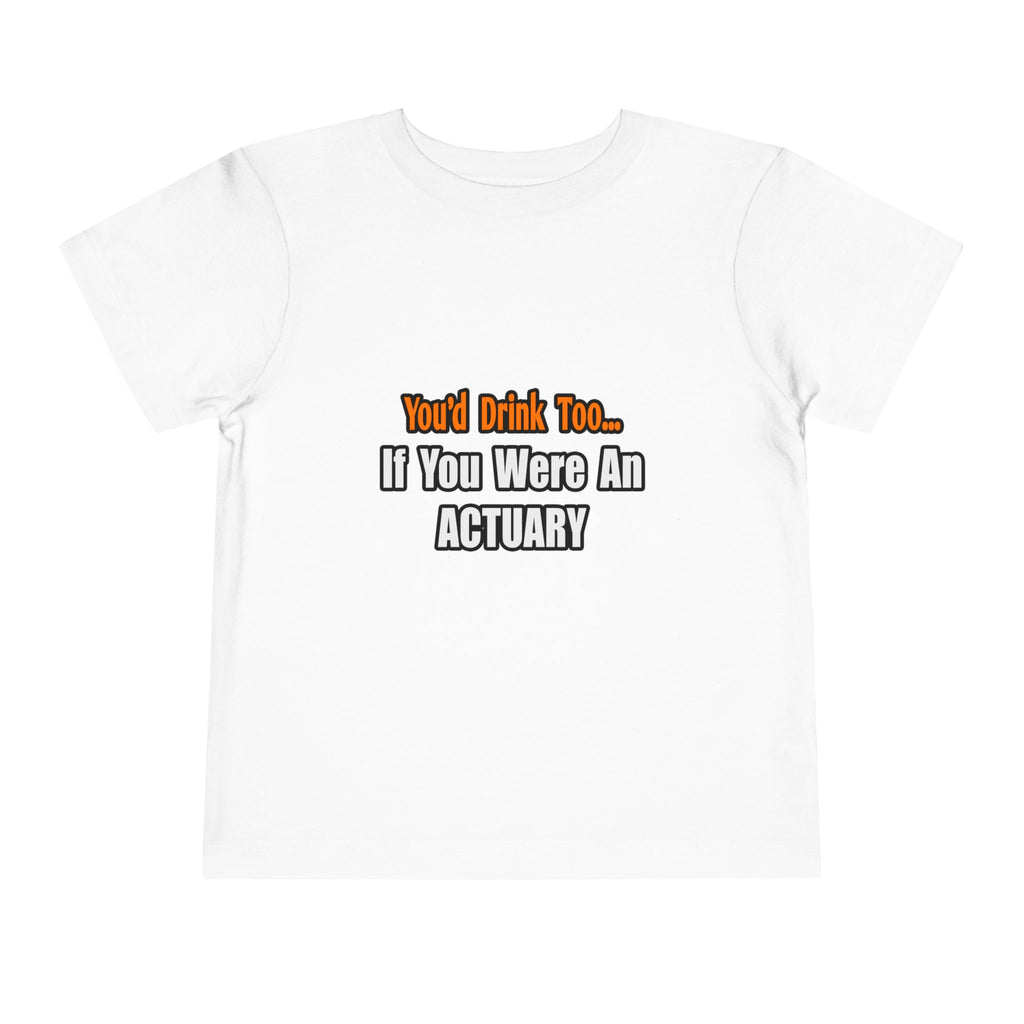You'd Drink Too...Actuary - Toddler Short Sleeve Tee