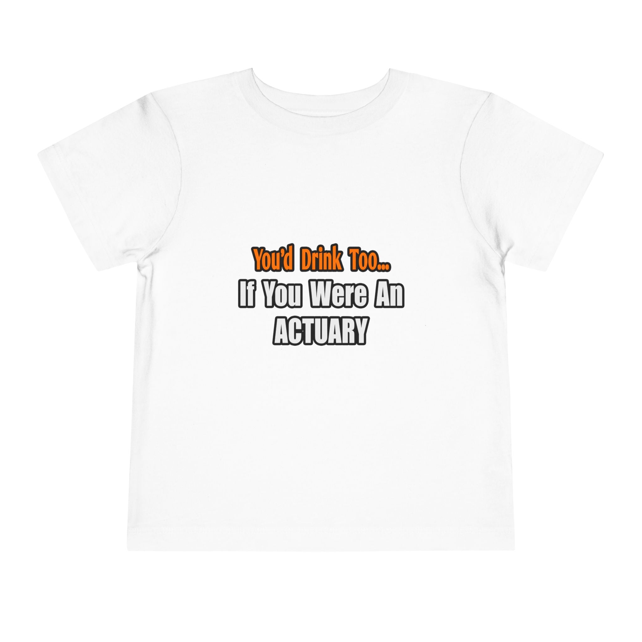 You'd Drink Too...Actuary - Toddler Short Sleeve Tee