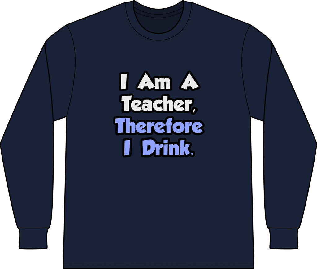 I Am A Teacher, Therefore I Drink - Unisex Long Sleeve T-Shirt