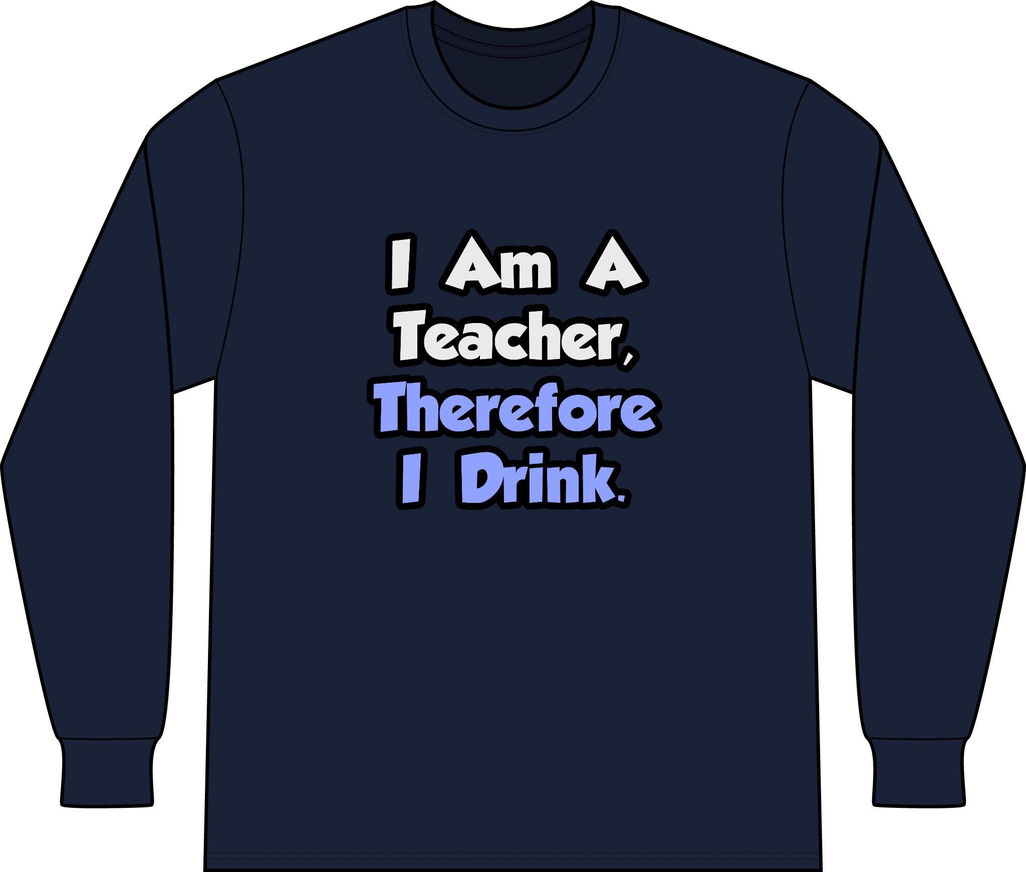 I Am A Teacher, Therefore I Drink - Unisex Long Sleeve T-Shirt