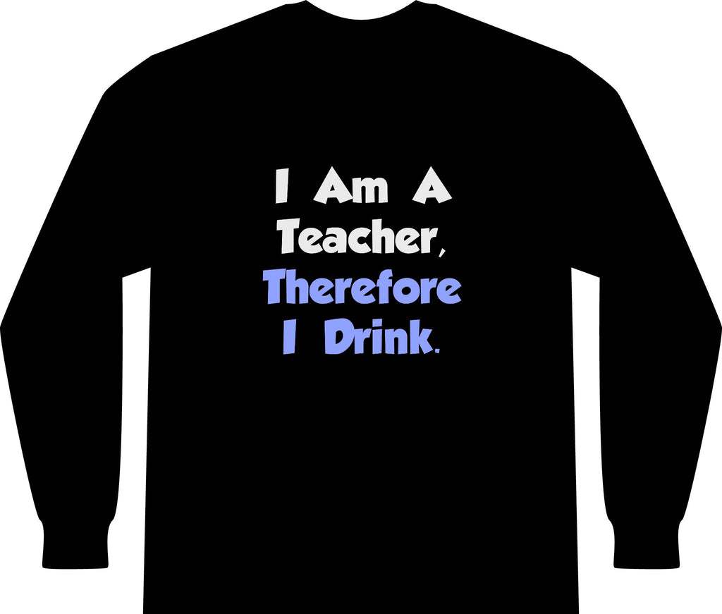 I Am A Teacher, Therefore I Drink - Unisex Long Sleeve T-Shirt
