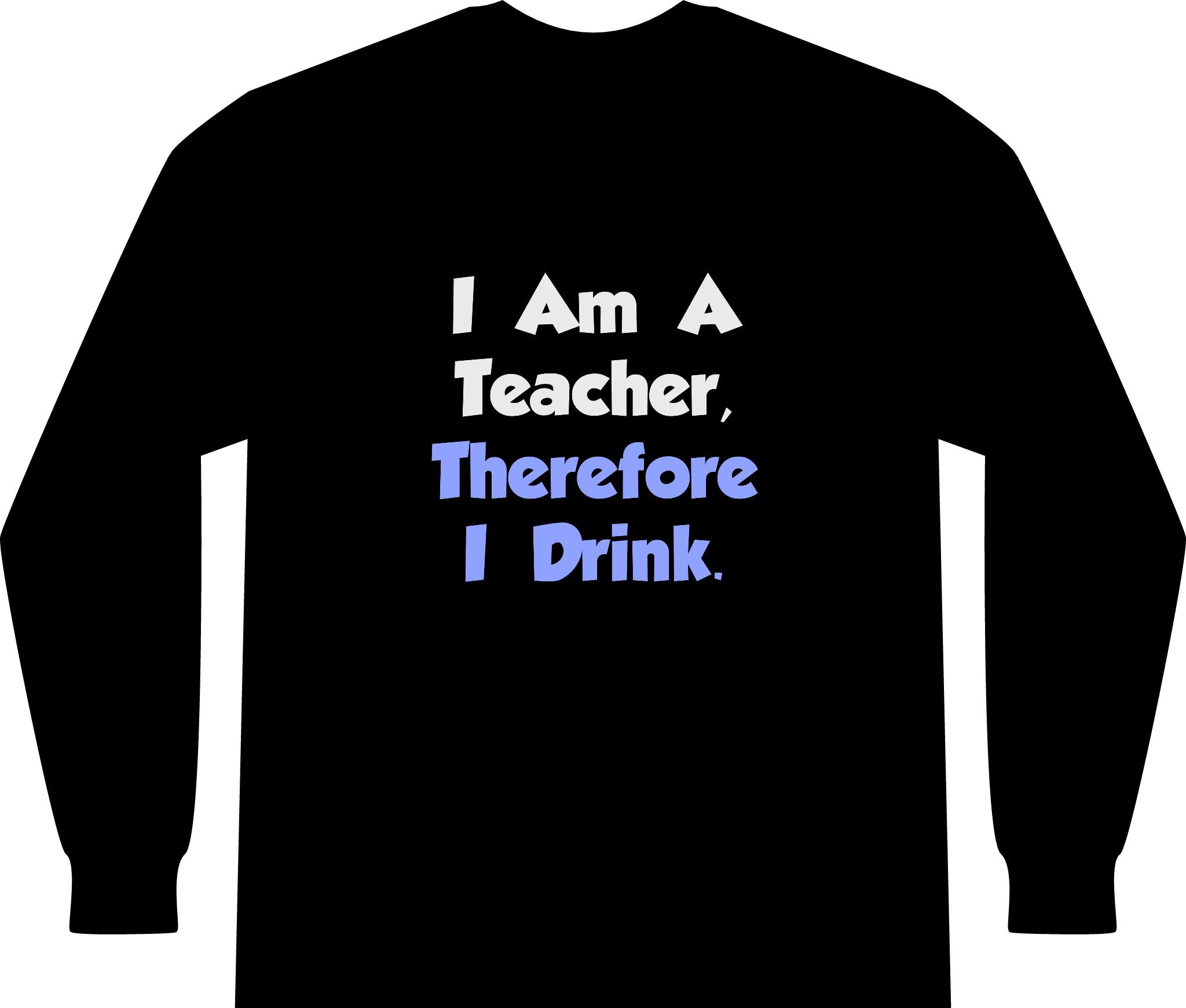 I Am A Teacher, Therefore I Drink - Unisex Long Sleeve T-Shirt
