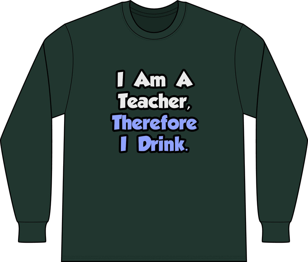 I Am A Teacher, Therefore I Drink - Unisex Long Sleeve T-Shirt