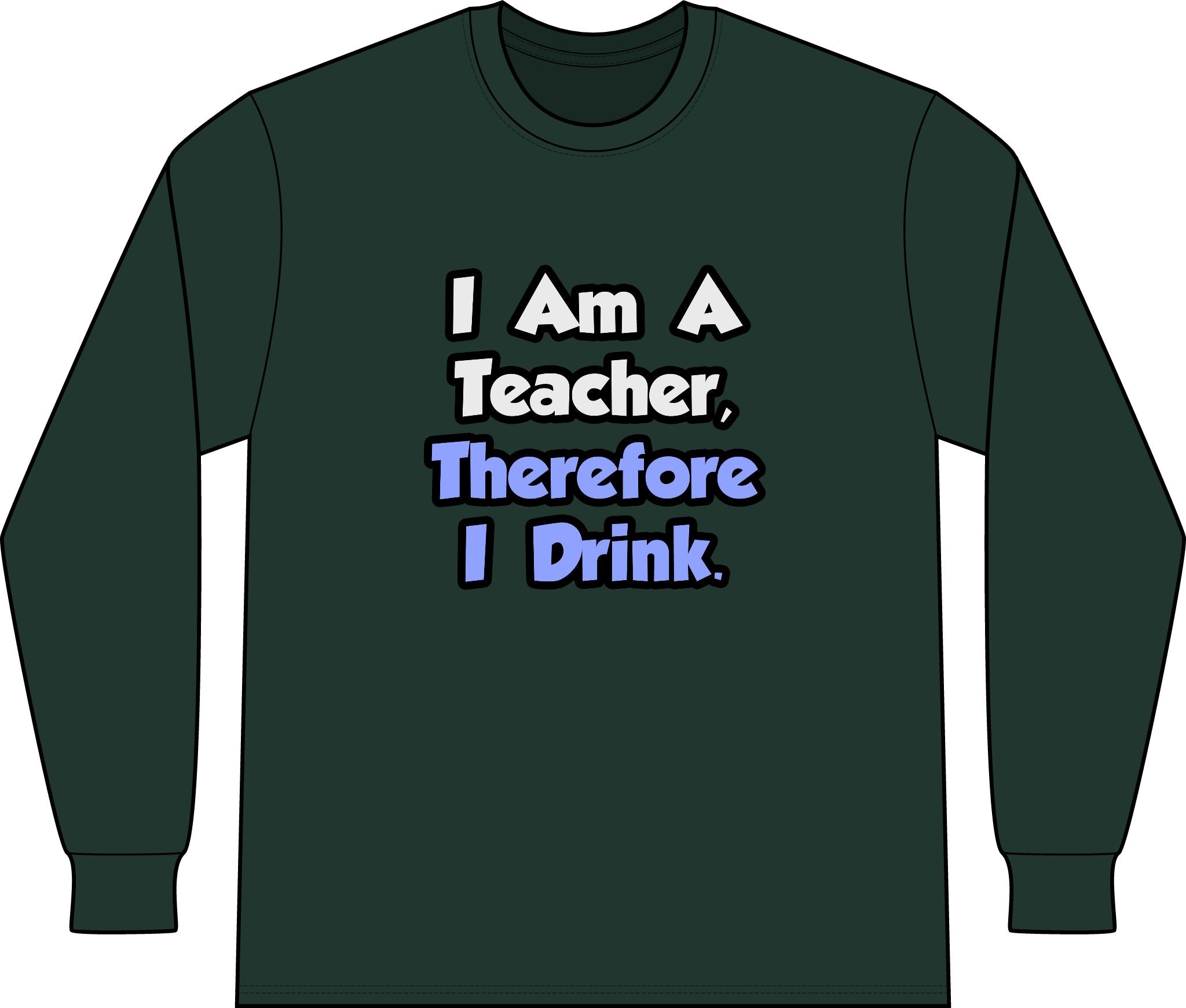 I Am A Teacher, Therefore I Drink - Unisex Long Sleeve T-Shirt