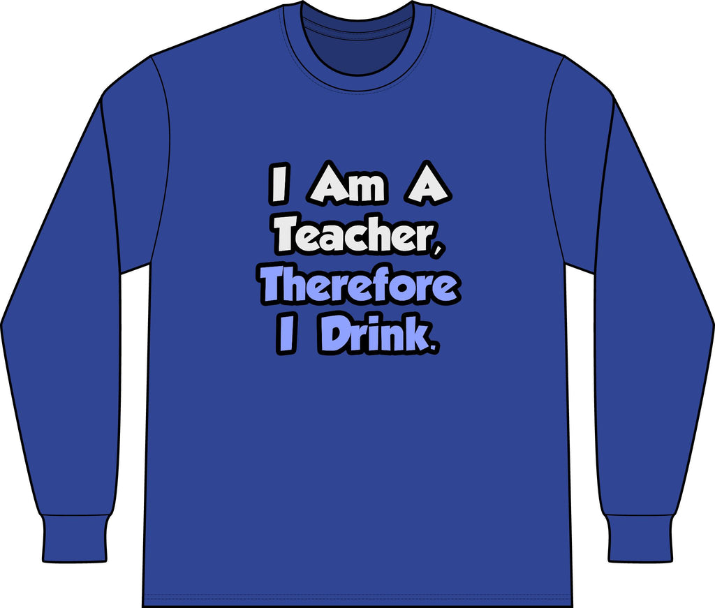 I Am A Teacher, Therefore I Drink - Unisex Long Sleeve T-Shirt