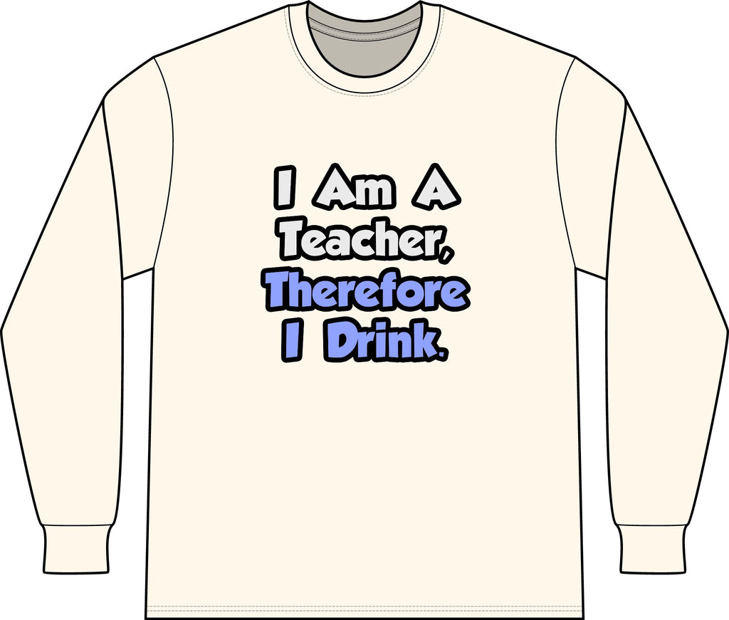 I Am A Teacher, Therefore I Drink - Unisex Long Sleeve T-Shirt