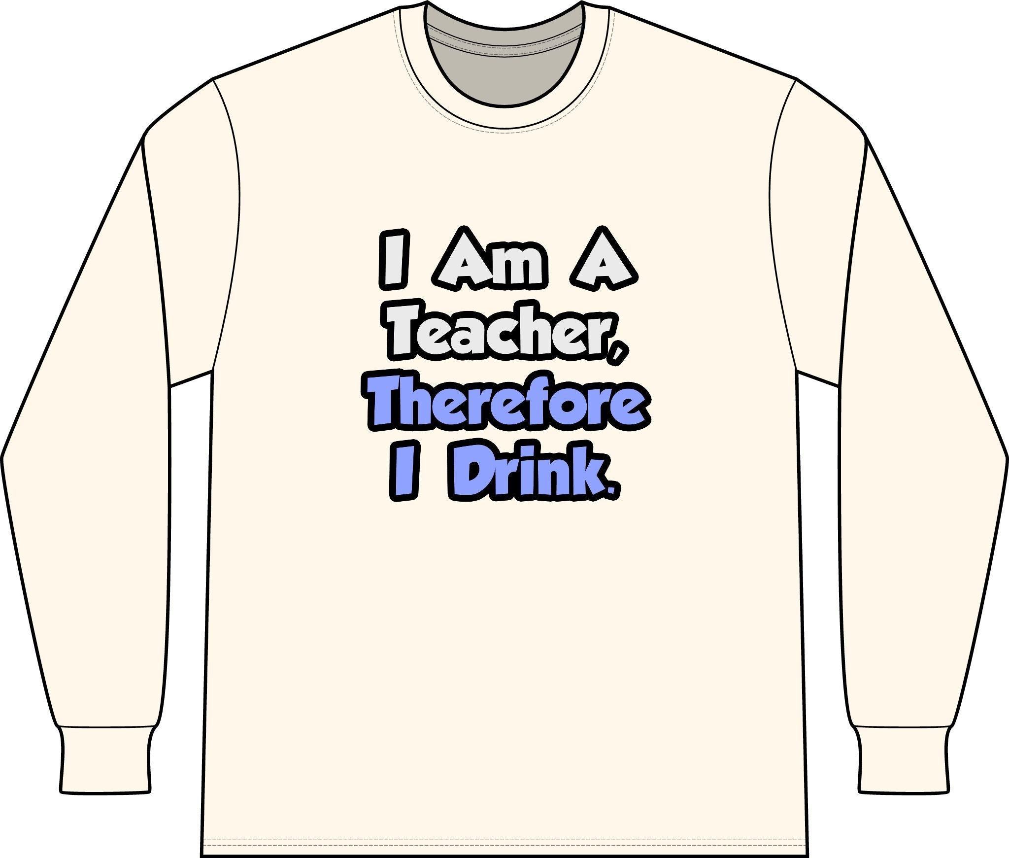 I Am A Teacher, Therefore I Drink - Unisex Long Sleeve T-Shirt
