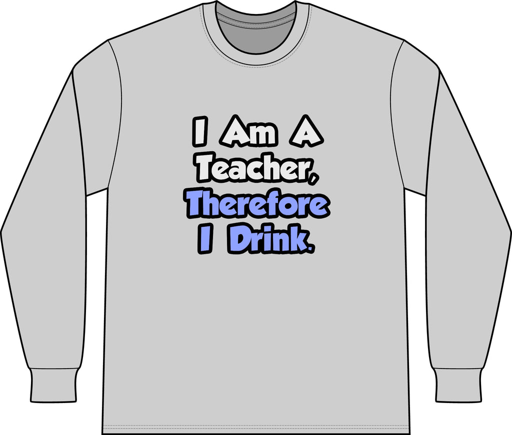 I Am A Teacher, Therefore I Drink - Unisex Long Sleeve T-Shirt