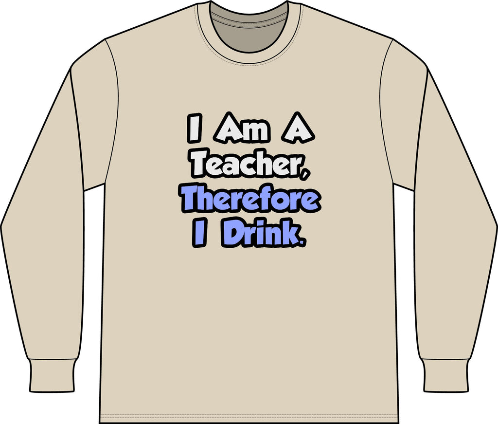 I Am A Teacher, Therefore I Drink - Unisex Long Sleeve T-Shirt