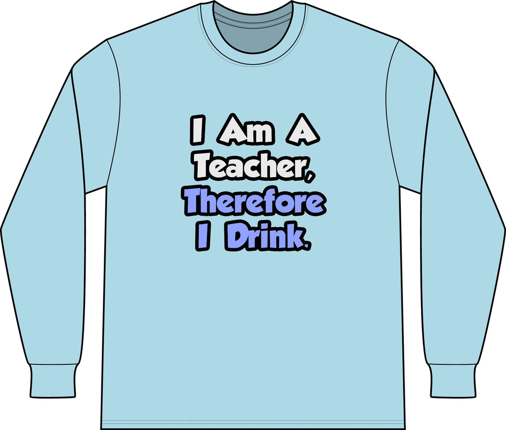 I Am A Teacher, Therefore I Drink - Unisex Long Sleeve T-Shirt