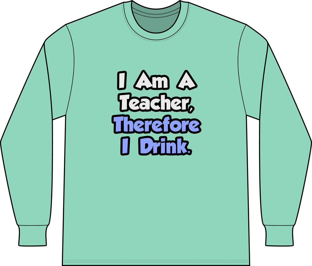 I Am A Teacher, Therefore I Drink - Unisex Long Sleeve T-Shirt