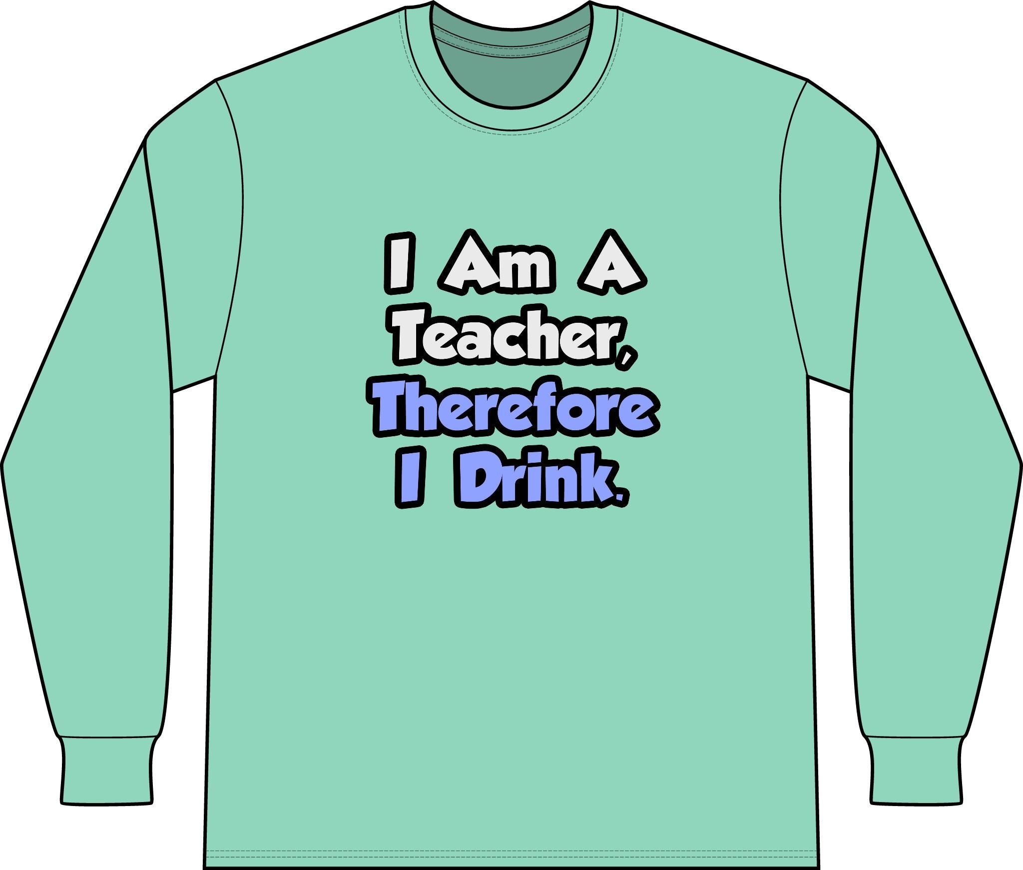 I Am A Teacher, Therefore I Drink - Unisex Long Sleeve T-Shirt